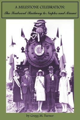 A Milestone Celebration: The Seaboard Railway to Naples and Miami by Gregg M. Turner