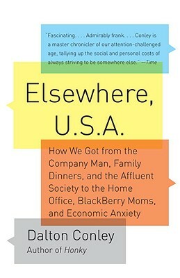 Elsewhere, U.S.A.: How We Got from the Company Man, Family Dinners, and the Affluent Society to the Home Office, BlackBerry Moms, and Economic Anxiety by Dalton Conley