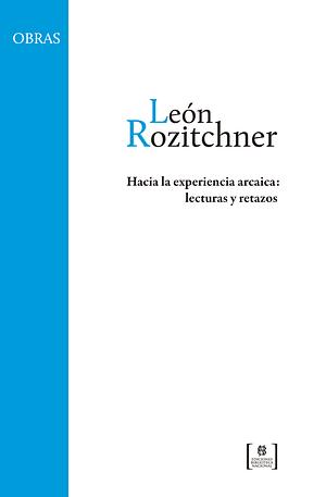 Hacia la experiencia arcaica: lecturas y retazos by León Rozitchner