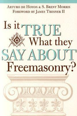 Is it True What They Say About Freemasonry? by Arturo de Hoyos