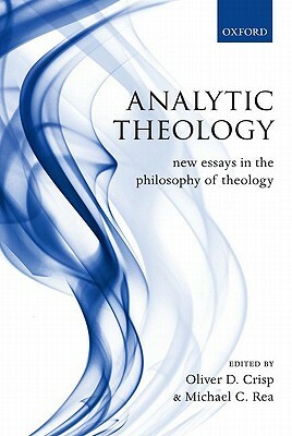 Analytic Theology: New Essays in the Philosophy of Theology by Oliver D. Crisp, Michael C. Rea