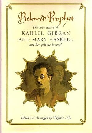 Beloved Prophet: The Love Letters of Kahlil Gibran and Mary Haskell, and Her Private Journal by Mary Elizabeth Haskell