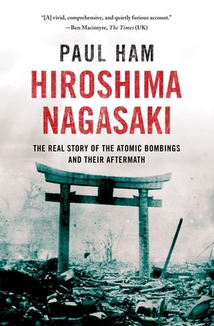 Hiroshima Nagasaki: The Real Story of the Atomic Bombings and Their Aftermath by Paul Ham