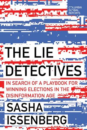The Lie Detectives: In Search of a Playbook for Defeating Disinformation and Winning Elections by Sasha Issenberg