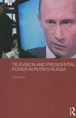 Television and Presidential Power in Putin's Russia by Tina Burrett