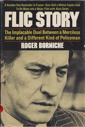 Flic Story: The Implacable Duel Between a Merciless Killer and a Different Kind of Policeman by Roger Borniche