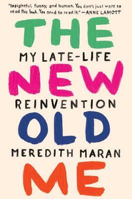 The New Old Me: My Late-Life Reinvention by Meredith Maran