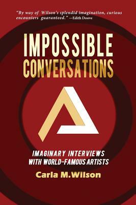 Impossible Conversations: Imaginary Interviews with World-Famous Artists by Carla M. Wilson