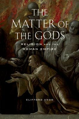 The Matter of the Gods, Volume 44: Religion and the Roman Empire by Clifford Ando