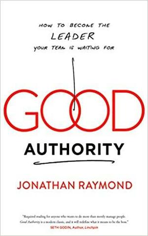 Good Authority: How to Become the Leader Your Team Is Waiting For by Jonathan Raymond