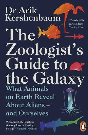 The Zoologist's Guide to the Galaxy: What Animals on Earth Reveal about Aliens – and Ourselves by Arik Kershenbaum