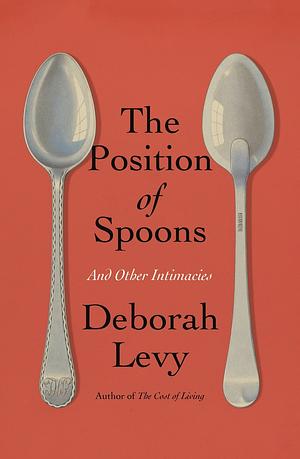 The Position of Spoons: And Other Intimacies by Deborah Levy