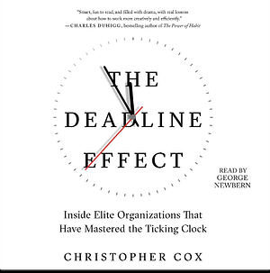 The Deadline Effect: How to Work Like It's the Last Minute—Before the Last Minute by Christopher Cox