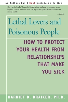 Lethal Lovers and Poisonous People: How to Protect Your Health from Relationships That Make You Sick by Harriet B. Braiker