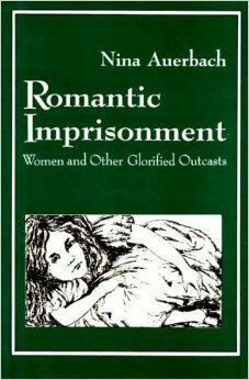 Romantic Imprisonment: Women And Other Glorified Outcasts by Nina Auerbach