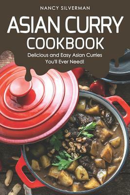Asian Curry Cookbook: Delicious and Easy Asian Curries You'll Ever Need! by Nancy Silverman