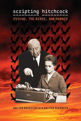 Scripting Hitchcock: Psycho, the Birds, and Marnie by Walter Raubicheck, Walter Srebnick