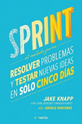 Sprint - El Método Para Resolver Problemas Y Testar Nuevas Ideas En Sólo Cinco Días / Sprint: How to Solve Big Problems and Test New Ideas in Just Fiv by Jake Knapp, Braden Kowitz, John Zeratsky