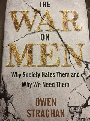 The War on Men: Why Society Hates Them and Why We Need Them by Owen Strachan