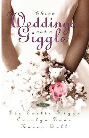 Three Weddings and a Giggle by Carolyn Zane, Liz Curtis Higgs, Karen Ball