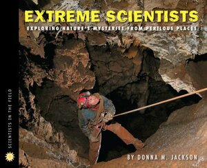 Extreme Scientists: Exploring Nature's Mysteries from Perilous Places by Donna M. Jackson