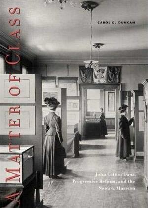 A Matter of Class: John Cotton Dana, Progressive Reform, and the Newark Museum by Carol Duncan