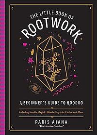 Little Book of Rootwork: A Beginner's Guide to Hoodoo--Including Candle Magic, Rituals, Crystals, Herbs, and More by Paris Ajana