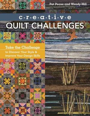 Creative Quilt Challenges: Take the Challenge to Discover Your Style & Improve Your Design Skills by Pat Pease, Wendy Hill