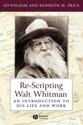 Re-Scripting Walt Whitman: An Introduction to His Life and Work by Kenneth M. Price, Ed Folsom