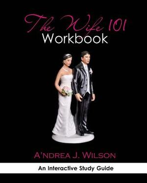 The Wife 101 Workbook by A'Ndrea J. Wilson