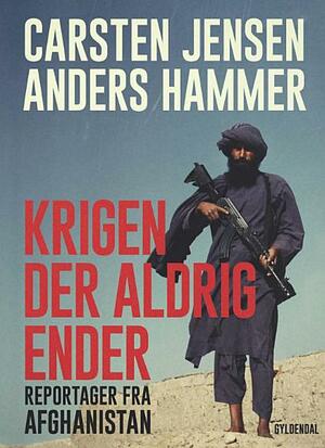Krigen der aldrig ender: Reportager fra Afghanistan by Carsten Jensen, Anders Hammer