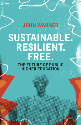 Sustainable. Resilient. Free.: The Future of Public Higher Education by John Warner