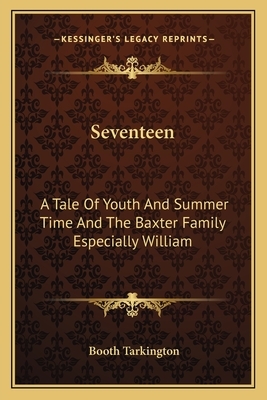 Seventeen: A Tale of Youth and Summer Time and the Baxter Family Especially William by Booth Tarkington