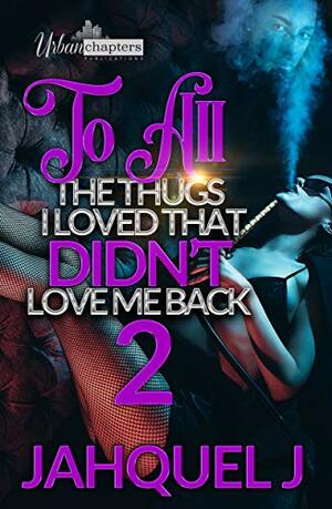 To All The Thugs I Loved That Didn't Love Me Back 2 by Jahquel J., Joseph Editorial Services