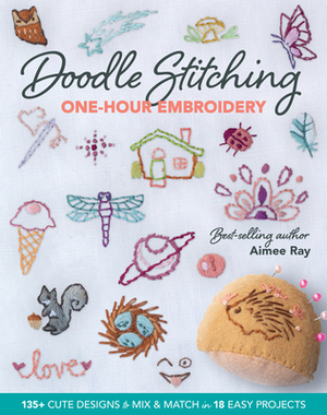 Doodle Stitching One-Hour Embroidery: 135+ Cute Designs to Mix & Match in 18 Easy Projects by Aimee Ray