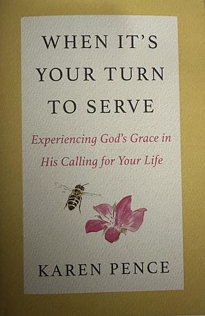 When It's Your Turn to Serve: Experiencing God's Grace in His Calling for Your Life by Karen Pence