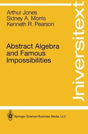 Abstract Algebra and Famous Impossibilities by S.A. Morris, Arthur Jones, K. Pearson