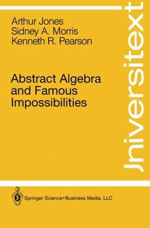 Abstract Algebra and Famous Impossibilities by S.A. Morris, K. Pearson, Arthur Jones