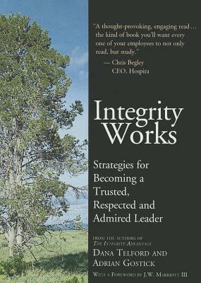 Integrity Works: Strategies for Becoming a Trusted, Respected and Admired Leader by Dana Telford, Adrian Robert Gostick