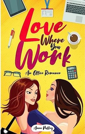 Love Where You Work: An Office Romance by Anna Pulley