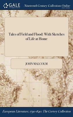 Tales of Field and Flood: With Sketches of Life at Home by John Malcolm