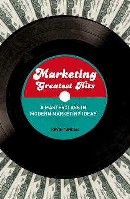 Marketing Greatest Hits: A Masterclass in Modern Marketing Ideas by Kevin Duncan