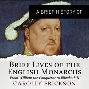 Brief Lives of the English Monarchs: From William the Conqueror to Elizabeth II by Carolly Erickson