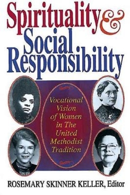 Spirituality and Social Responsibility: Vocational Vision of Women in the United Methodist Tradition by Rosemary Skinner Keller