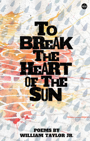 To Break the Heart of the Sun by William Taylor Jr.