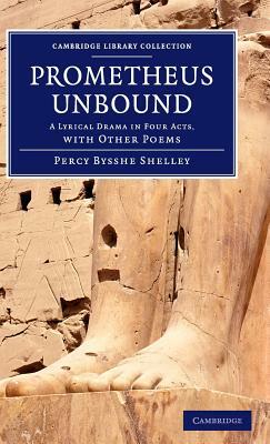 Prometheus Unbound: A Lyrical Drama in Four Acts, with Other Poems by Percy Bysshe Shelley