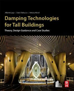 Damping Technologies for Tall Buildings: Theory, Design Guidance and Case Studies by Antony Wood, Dario Trabucco, Alberto Lago