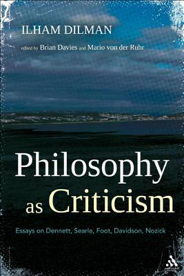 Philosophy as Criticism: Essays on Dennett, Searle, Foot, Davidson, Nozick by Ilham Dilman