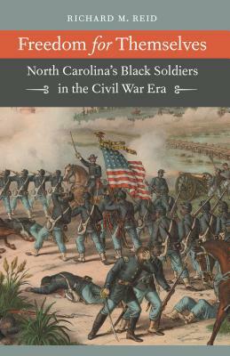 Freedom for Themselves: North Carolina's Black Soldiers in the Civil War Era by Richard M. Reid