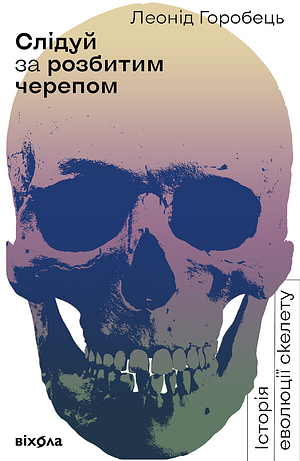 Слідуй за розбитим черепом: історія еволюції скелета by Леонід Горобець